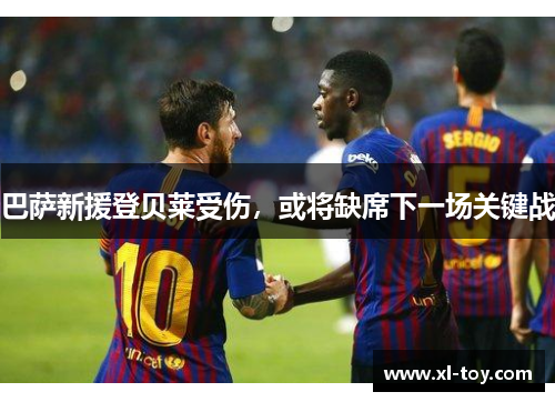 巴萨新援登贝莱受伤，或将缺席下一场关键战