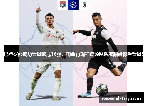 巴塞罗那成功晋级欧冠16强，梅西再现神迹领队队友翻盘惊险晋级！