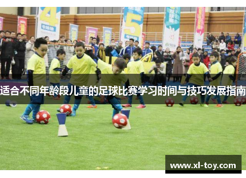 适合不同年龄段儿童的足球比赛学习时间与技巧发展指南