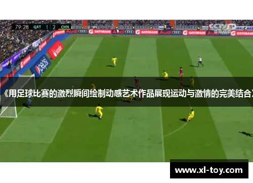 《用足球比赛的激烈瞬间绘制动感艺术作品展现运动与激情的完美结合》