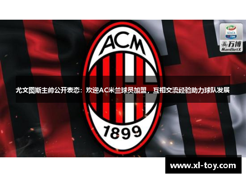 尤文图斯主帅公开表态：欢迎AC米兰球员加盟，互相交流经验助力球队发展