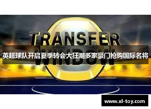 英超球队开启夏季转会大狂潮多家豪门抢购国际名将