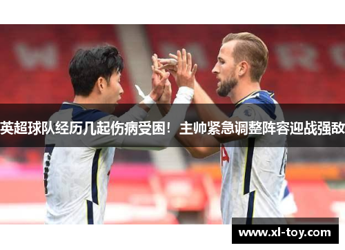 英超球队经历几起伤病受困！主帅紧急调整阵容迎战强敌