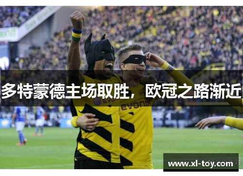 多特蒙德主场取胜，欧冠之路渐近