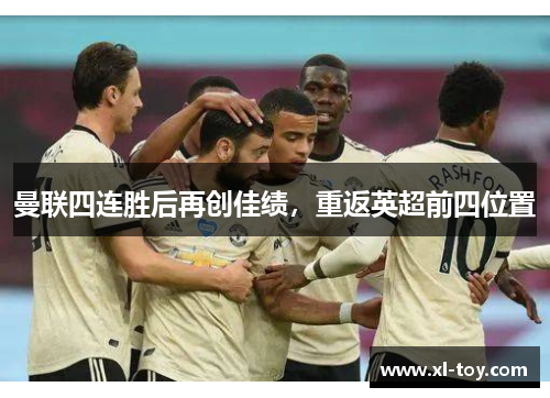 曼联四连胜后再创佳绩，重返英超前四位置