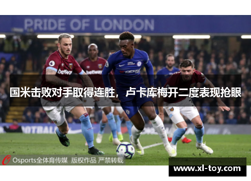 国米击败对手取得连胜，卢卡库梅开二度表现抢眼