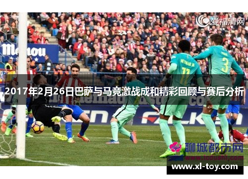 2017年2月26日巴萨与马竞激战成和精彩回顾与赛后分析