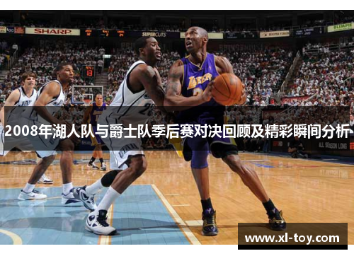 2008年湖人队与爵士队季后赛对决回顾及精彩瞬间分析