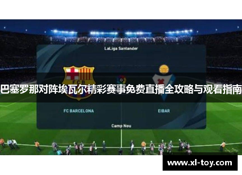 巴塞罗那对阵埃瓦尔精彩赛事免费直播全攻略与观看指南