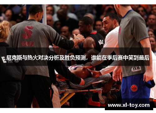 尼克斯与热火对决分析及胜负预测，谁能在季后赛中笑到最后
