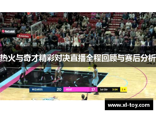 热火与奇才精彩对决直播全程回顾与赛后分析
