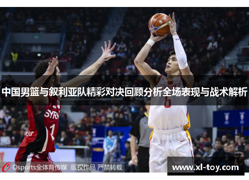 中国男篮与叙利亚队精彩对决回顾分析全场表现与战术解析