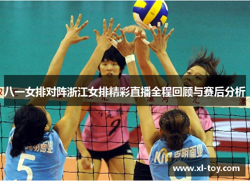 八一女排对阵浙江女排精彩直播全程回顾与赛后分析